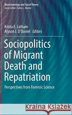 Sociopolitics of Migrant Death and Repatriation: Perspectives from Forensic Science Latham, Krista E. 9783319618654 Springer