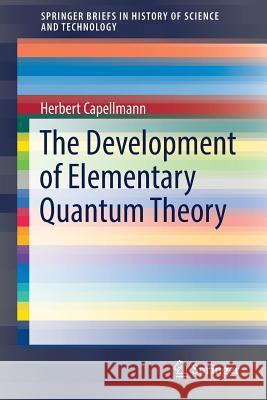 The Development of Elementary Quantum Theory Herbert Capellmann 9783319618838 Springer