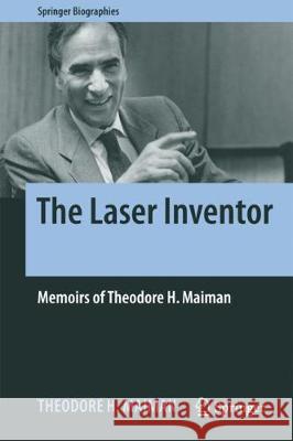 The Laser Inventor: Memoirs of Theodore H. Maiman Maiman, Theodore H. 9783319619392 Springer