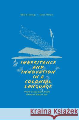 Inheritance and Innovation in a Colonial Language: Towards a Usage-Based Account of French Guianese Creole Jennings, William 9783319619514 Palgrave MacMillan