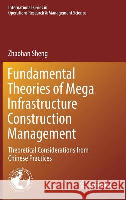 Fundamental Theories of Mega Infrastructure Construction Management: Theoretical Considerations from Chinese Practices Sheng, Zhaohan 9783319619729 Springer