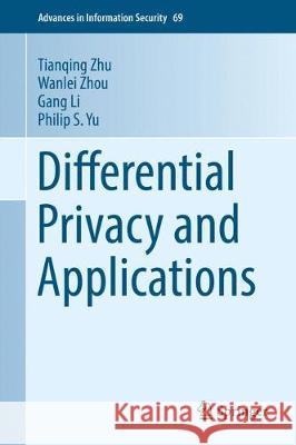 Differential Privacy and Applications Tianqing Zhu Gang Li Wanlei Zhou 9783319620022 Springer