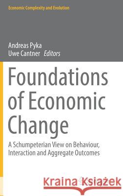 Foundations of Economic Change: A Schumpeterian View on Behaviour, Interaction and Aggregate Outcomes Pyka, Andreas 9783319620084