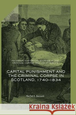 Capital Punishment and the Criminal Corpse in Scotland, 1740-1834 Rachel Bennett 9783319620176 Palgrave MacMillan