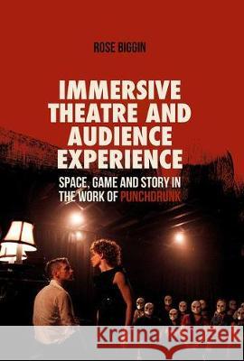 Immersive Theatre and Audience Experience: Space, Game and Story in the Work of Punchdrunk Biggin, Rose 9783319620381 Palgrave MacMillan
