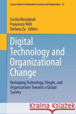 Digital Technology and Organizational Change: Reshaping Technology, People, and Organizations Towards a Global Society Rossignoli, Cecilia 9783319620503 Springer