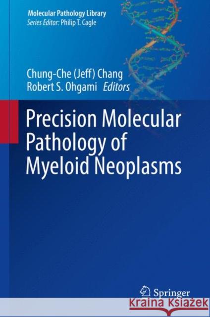 Precision Molecular Pathology of Myeloid Neoplasms Chung-Che (Jeff) Chang Robert S. Ohgami 9783319621449