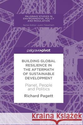 Building Global Resilience in the Aftermath of Sustainable Development: Planet, People and Politics Pagett, Richard 9783319621500 Palgrave MacMillan
