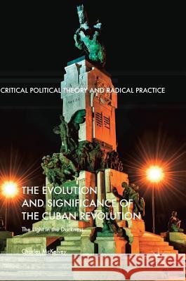 The Evolution and Significance of the Cuban Revolution: The Light in the Darkness McKelvey, Charles 9783319621593 Palgrave MacMillan