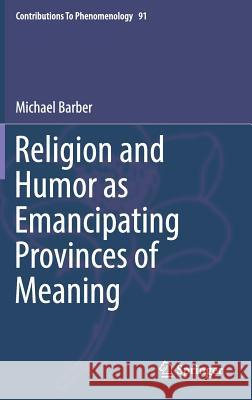 Religion and Humor as Emancipating Provinces of Meaning Michael Barber 9783319621890