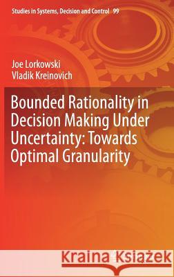 Bounded Rationality in Decision Making Under Uncertainty: Towards Optimal Granularity Joe Lorkowski Vladik Kreinovich 9783319622132