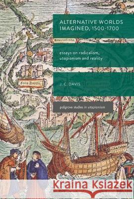 Alternative Worlds Imagined, 1500-1700: Essays on Radicalism, Utopianism and Reality Davis, James Colin 9783319622316