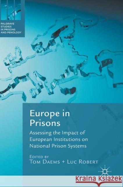 Europe in Prisons: Assessing the Impact of European Institutions on National Prison Systems Daems, Tom 9783319622491 Palgrave MacMillan