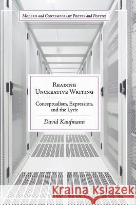 Reading Uncreative Writing: Conceptualism, Expression, and the Lyric Kaufmann, David 9783319622910