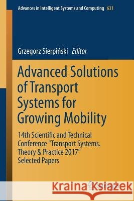 Advanced Solutions of Transport Systems for Growing Mobility: 14th Scientific and Technical Conference Transport Systems. Theory & Practice 2017 Selec Sierpiński, Grzegorz 9783319623153 Springer