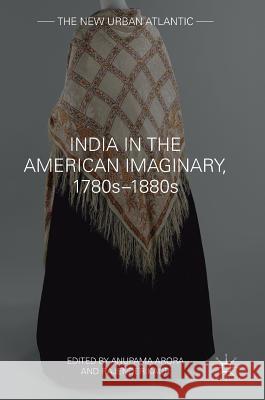 India in the American Imaginary, 1780s-1880s Anupama Arora Rajender Kaur 9783319623337 Palgrave MacMillan