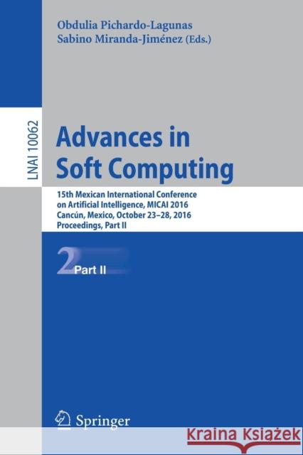 Advances in Soft Computing: 15th Mexican International Conference on Artificial Intelligence, Micai 2016, Cancún, Mexico, October 23-28, 2016, Pro Pichardo-Lagunas, Obdulia 9783319624273 Springer