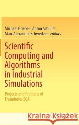 Scientific Computing and Algorithms in Industrial Simulations: Projects and Products of Fraunhofer SCAI Griebel, Michael 9783319624570 Springer