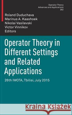 Operator Theory in Different Settings and Related Applications: 26th IWOTA, Tbilisi, July 2015 Roland Duduchava, Marinus A. Kaashoek, Nikolai Vasilevski, Victor Vinnikov 9783319625263