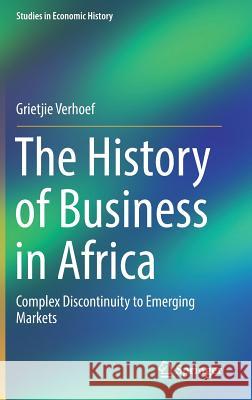 The History of Business in Africa: Complex Discontinuity to Emerging Markets Verhoef, Grietjie 9783319625652