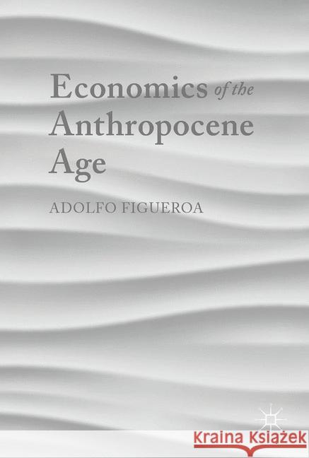 Economics of the Anthropocene Age Adolfo Figueroa 9783319625836 Palgrave MacMillan