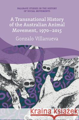 A Transnational History of the Australian Animal Movement, 1970-2015 Gonzalo Villanueva 9783319625867 Palgrave MacMillan