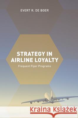 Strategy in Airline Loyalty: Frequent Flyer Programs de Boer, Evert R. 9783319625997 Palgrave MacMillan