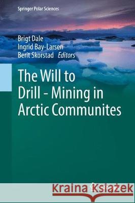 The Will to Drill - Mining in Arctic Communites Brigt Dale Ingrid Bay-Larsen Berit Skorstad 9783319626086 Springer