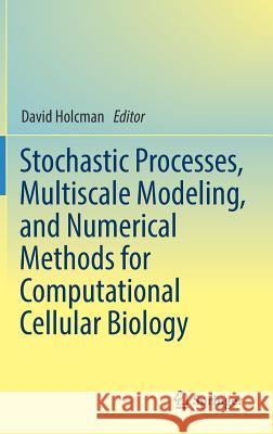 Stochastic Processes, Multiscale Modeling, and Numerical Methods for Computational Cellular Biology David Holcman 9783319626260 Springer