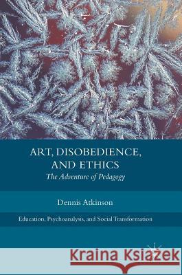Art, Disobedience, and Ethics: The Adventure of Pedagogy Atkinson, Dennis 9783319626383
