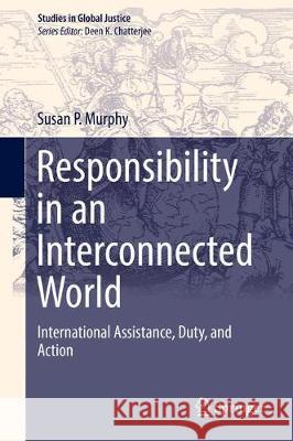 Responsibility in an Interconnected World: International Assistance, Duty, and Action Murphy, Susan P. 9783319626444