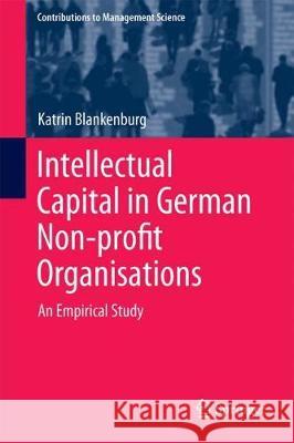 Intellectual Capital in German Non-Profit Organisations: An Empirical Study Blankenburg, Katrin 9783319626543 Springer