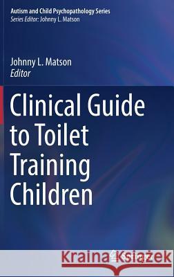 Clinical Guide to Toilet Training Children Johnny L. Matson 9783319627243 Springer