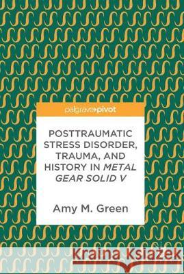 Posttraumatic Stress Disorder, Trauma, and History in Metal Gear Solid V Amy M. Green 9783319627489 Palgrave MacMillan