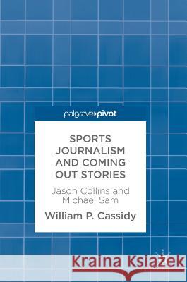 Sports Journalism and Coming Out Stories: Jason Collins and Michael Sam Cassidy, William P. 9783319627694 Palgrave MacMillan