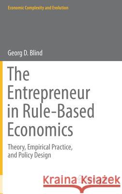 The Entrepreneur in Rule-Based Economics: Theory, Empirical Practice, and Policy Design Blind, Georg D. 9783319627786 Springer