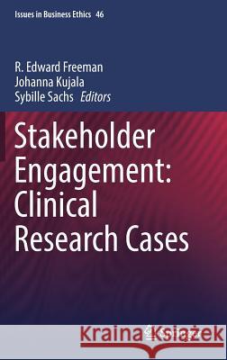Stakeholder Engagement: Clinical Research Cases R. Edward Freeman Johanna Kujala Sybille Sachs 9783319627847 Springer