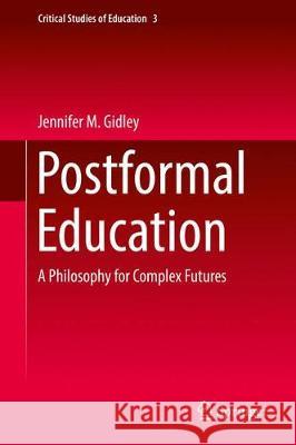 Postformal Education: A Philosophy for Complex Futures Gidley, Jennifer M. 9783319628141 Springer