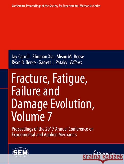 Fracture, Fatigue, Failure and Damage Evolution, Volume 7: Proceedings of the 2017 Annual Conference on Experimental and Applied Mechanics Carroll, Jay 9783319628301