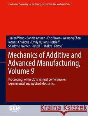 Mechanics of Additive and Advanced Manufacturing, Volume 9: Proceedings of the 2017 Annual Conference on Experimental and Applied Mechanics Wang, Junlan 9783319628332 Springer