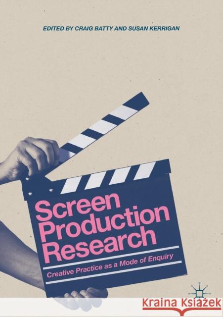 Screen Production Research: Creative Practice as a Mode of Enquiry Batty, Craig 9783319628363 Palgrave MacMillan
