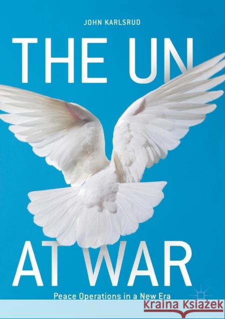 The Un at War: Peace Operations in a New Era Karlsrud, John 9783319628578 Palgrave MacMillan