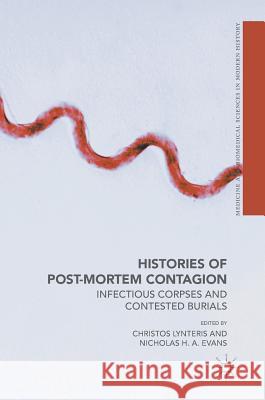 Histories of Post-Mortem Contagion: Infectious Corpses and Contested Burials Lynteris, Christos 9783319629285