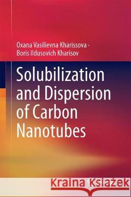 Solubilization and Dispersion of Carbon Nanotubes Oxana Vasilievna Kharissova Boris Ildusovich Kharisov 9783319629490