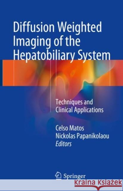 Diffusion Weighted Imaging of the Hepatobiliary System: Techniques and Clinical Applications Matos, Celso 9783319629766 Springer