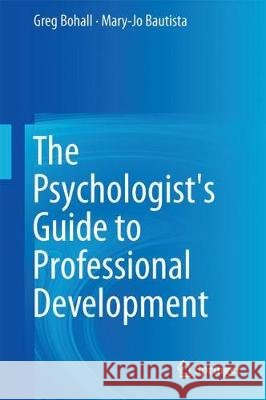 The Psychologist's Guide to Professional Development Greg Bohall Mary-Jo Bautista 9783319630120
