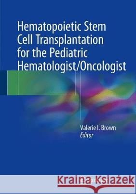 Hematopoietic Stem Cell Transplantation for the Pediatric Hematologist/Oncologist Valerie I. Brown 9783319631448 Springer