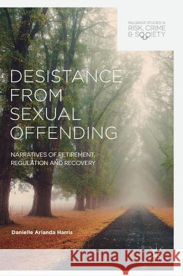 Desistance from Sexual Offending: Narratives of Retirement, Regulation and Recovery Harris, Danielle Arlanda 9783319631998 Palgrave MacMillan