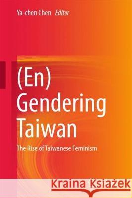 (En)Gendering Taiwan: The Rise of Taiwanese Feminism Chen, Ya-Chen 9783319632179 Springer