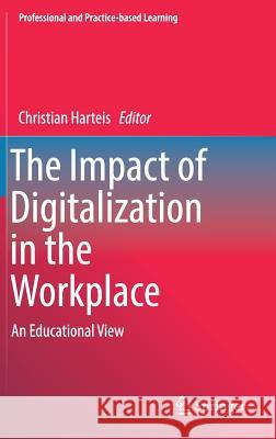 The Impact of Digitalization in the Workplace: An Educational View Harteis, Christian 9783319632568 Springer